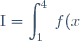 \text{I} = \displaystyle \int_1^4 \: f(x) \: \text{d}x